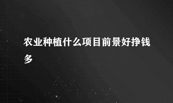 农业种植什么项目前景好挣钱多