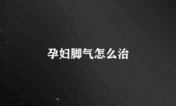 孕妇脚气怎么治