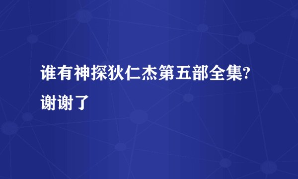 谁有神探狄仁杰第五部全集?谢谢了