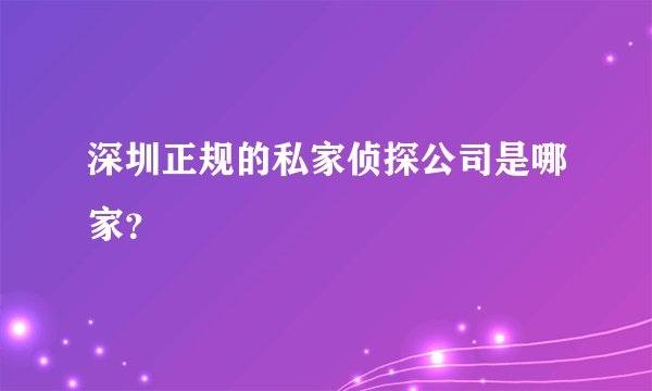 深圳正规的私家侦探公司是哪家？