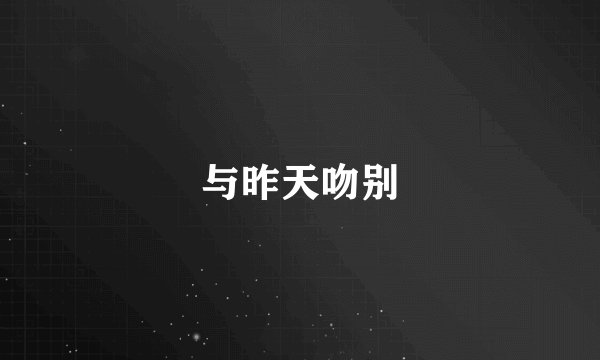 与昨天吻别