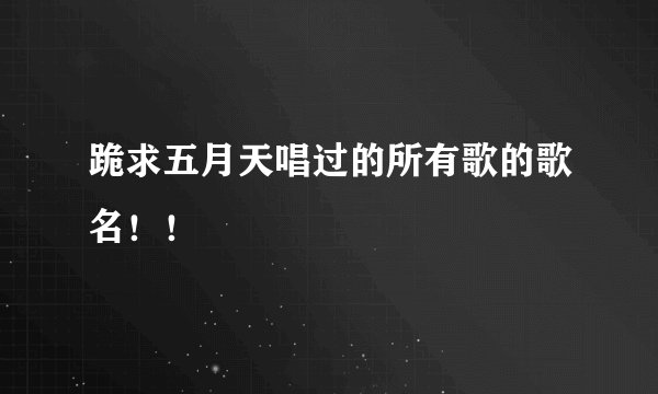 跪求五月天唱过的所有歌的歌名！！