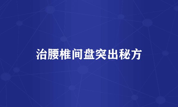 治腰椎间盘突出秘方