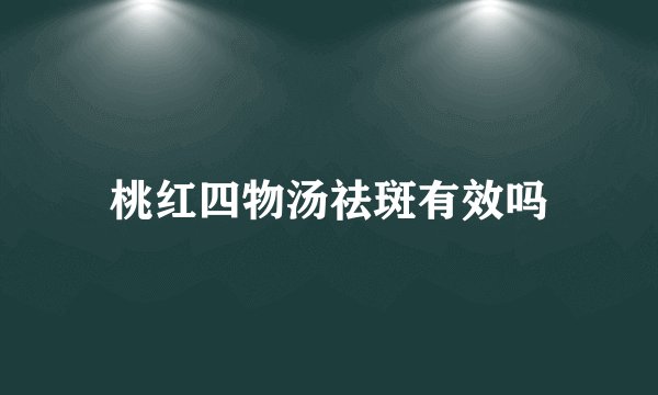 桃红四物汤祛斑有效吗
