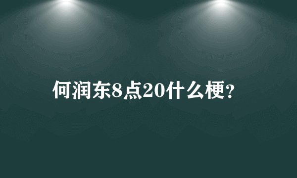 何润东8点20什么梗？