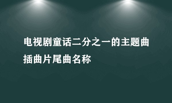 电视剧童话二分之一的主题曲插曲片尾曲名称