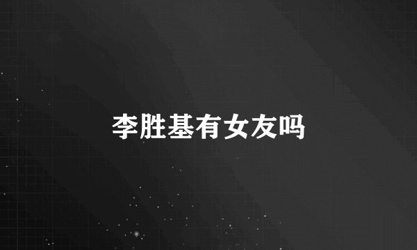 李胜基有女友吗