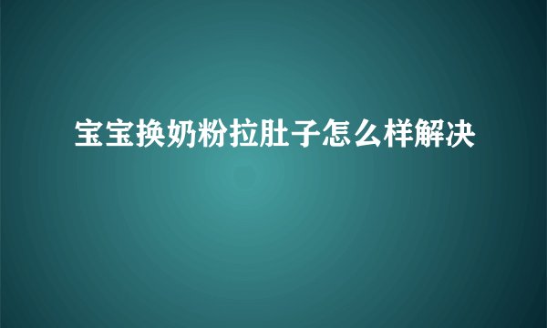 宝宝换奶粉拉肚子怎么样解决