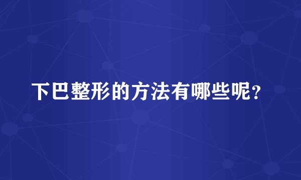 下巴整形的方法有哪些呢?