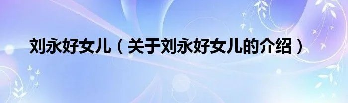 刘永好女儿（关于刘永好女儿的介绍）