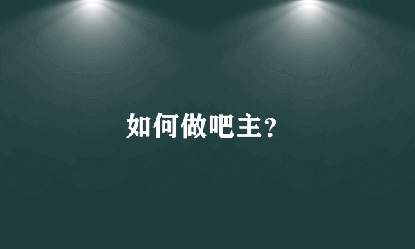 如何做吧主？