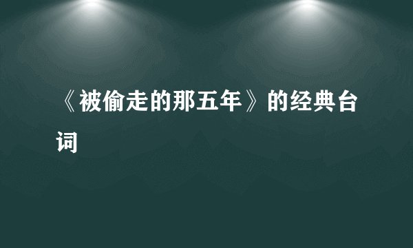 《被偷走的那五年》的经典台词
