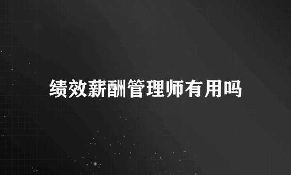 绩效薪酬管理师有用吗