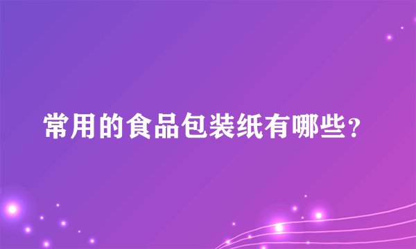 常用的食品包装纸有哪些？