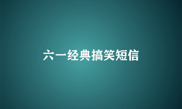 六一经典搞笑短信