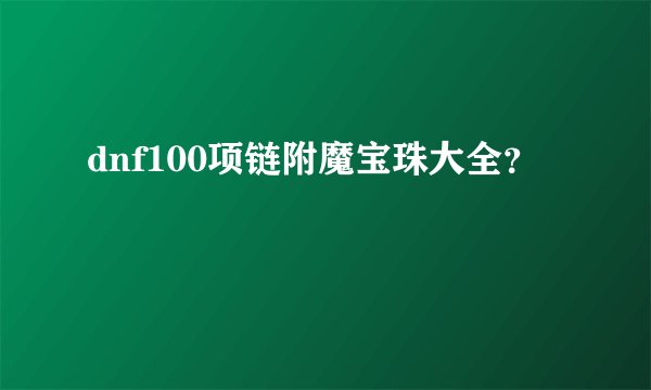 dnf100项链附魔宝珠大全？
