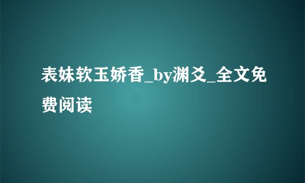 表妹软玉娇香_by渊爻_全文免费阅读