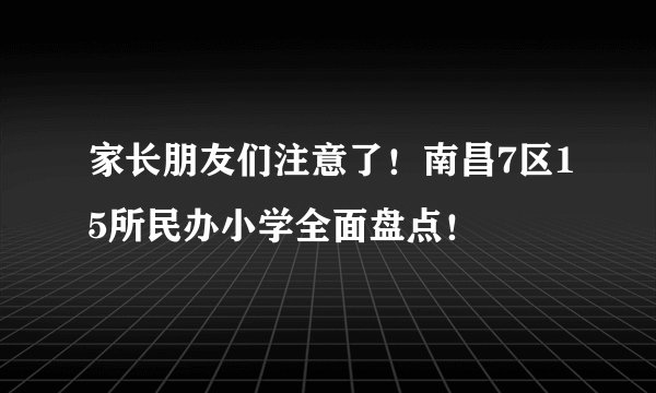 家长朋友们注意了!南昌7区15所民办小学全面盘点!