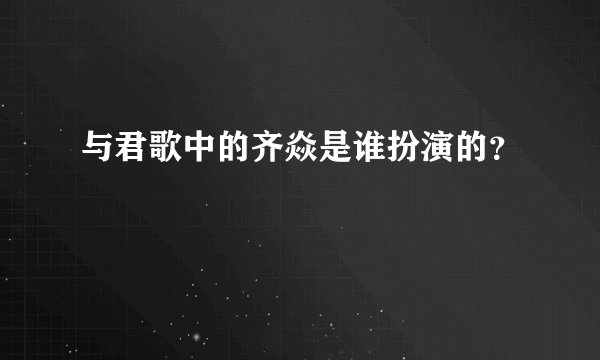 与君歌中的齐焱是谁扮演的？