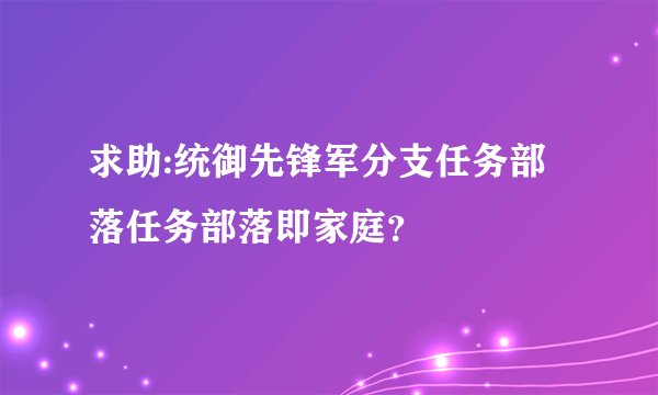 求助:统御先锋军分支任务部落任务部落即家庭？