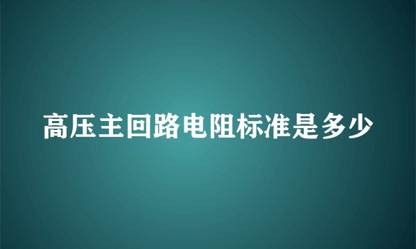 高压主回路电阻标准是多少