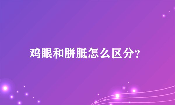 鸡眼和胼胝怎么区分？