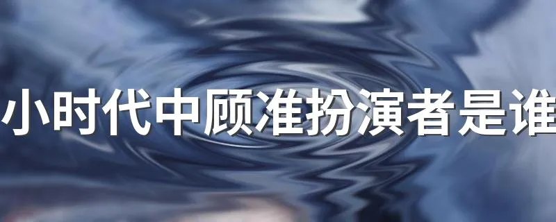 小时代中顾准扮演者是谁 小时代简介
