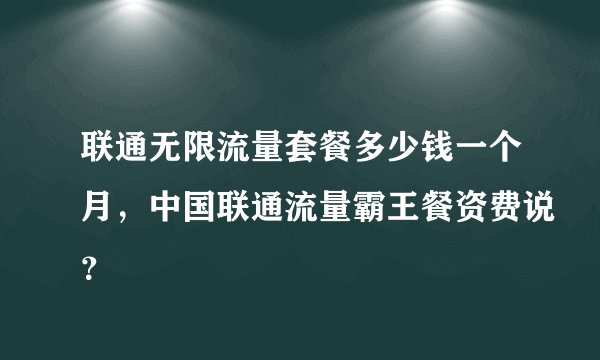 联通无限流量套餐多少钱一个月，中国联通流量霸王餐资费说？