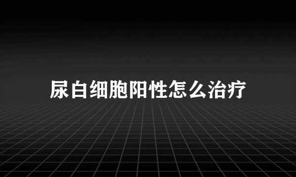 尿白细胞阳性怎么治疗