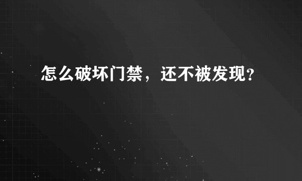 怎么破坏门禁，还不被发现？