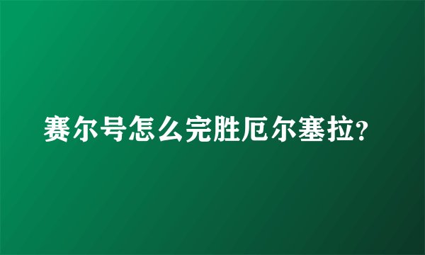 赛尔号怎么完胜厄尔塞拉？