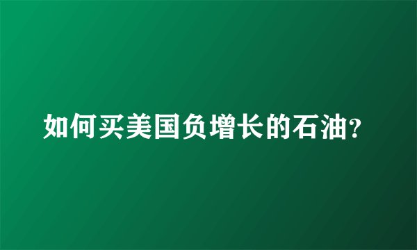 如何买美国负增长的石油？