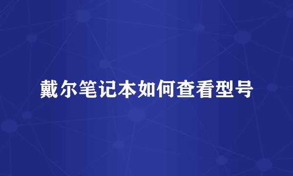戴尔笔记本如何查看型号