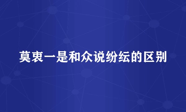莫衷一是和众说纷纭的区别