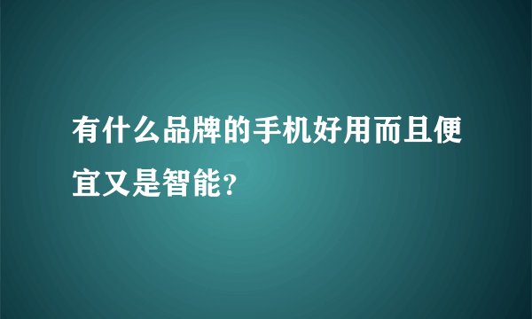有什么品牌的手机好用而且便宜又是智能？