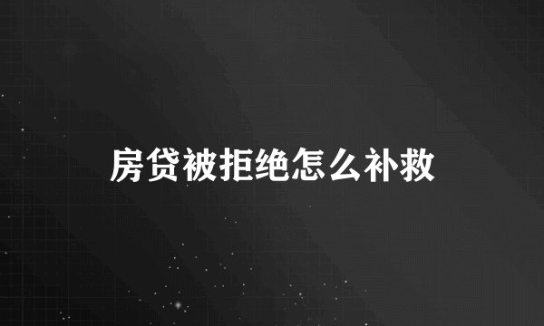 房贷被拒绝怎么补救