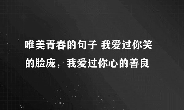 唯美青春的句子 我爱过你笑的脸庞,我爱过你心的善良