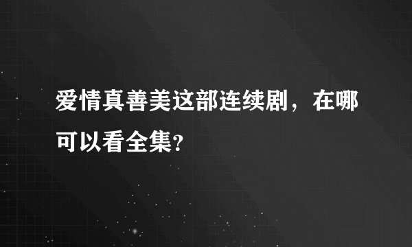 爱情真善美这部连续剧，在哪可以看全集？