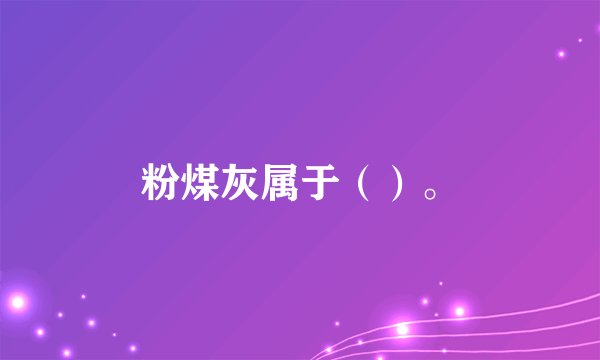 粉煤灰属于（）。