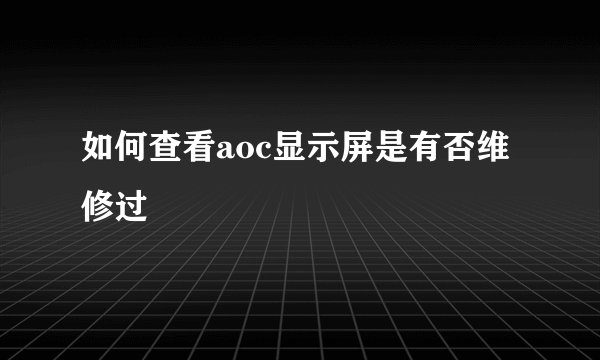 如何查看aoc显示屏是有否维修过