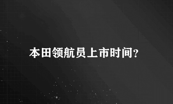 本田领航员上市时间？