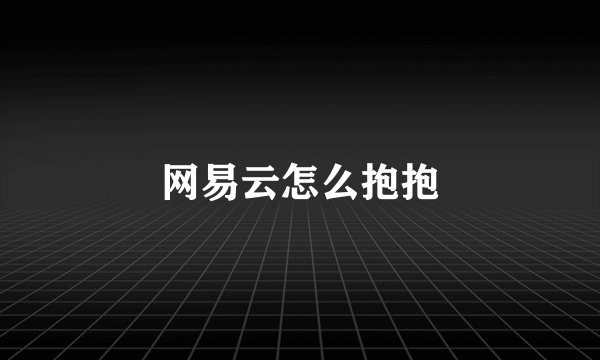 网易云怎么抱抱