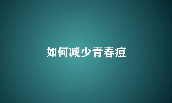 如何减少青春痘