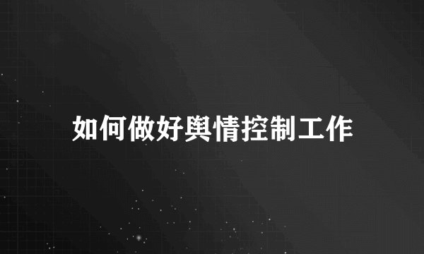 如何做好舆情控制工作