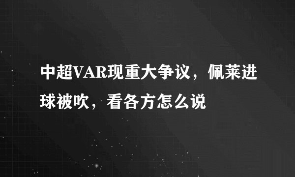 中超VAR现重大争议,佩莱进球被吹,看各方怎么说