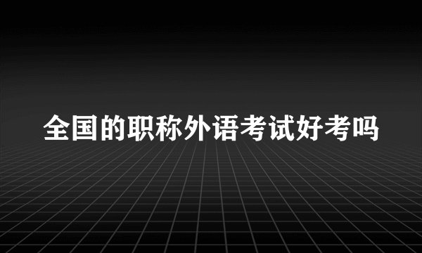全国的职称外语考试好考吗