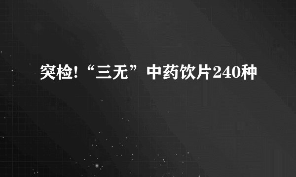 突检!“三无”中药饮片240种