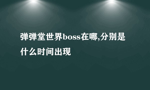弹弹堂世界boss在哪,分别是什么时间出现