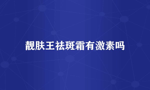 靓肤王祛斑霜有激素吗