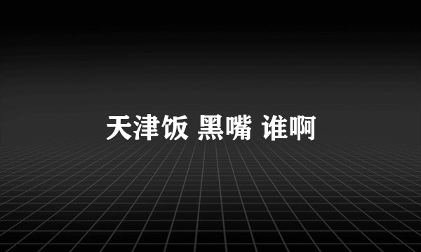 天津饭 黑嘴 谁啊